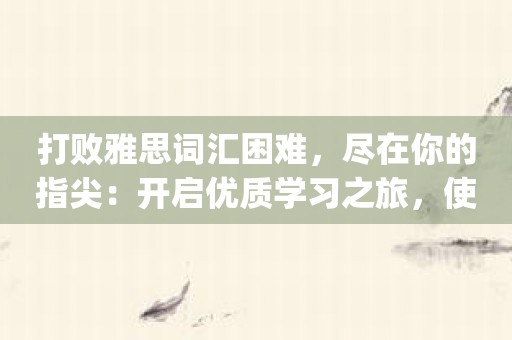 打败雅思词汇困难，尽在你的指尖：开启优质学习之旅，使用雅思单词斩app