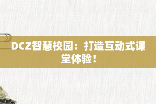 DCZ智慧校园：打造互动式课堂体验！