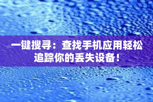 一键搜寻：查找手机应用轻松追踪你的丢失设备！