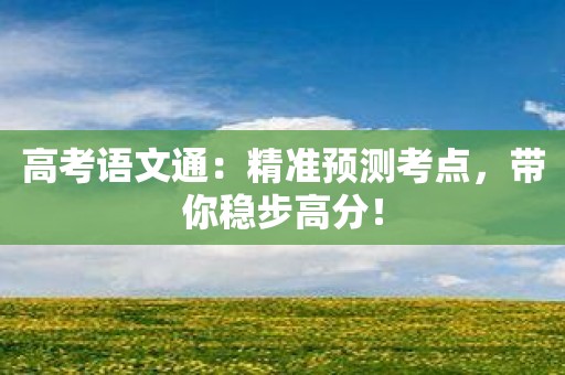 高考语文通：精准预测考点，带你稳步高分！