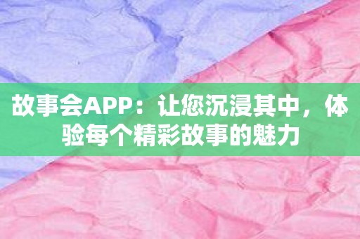 故事会APP：让您沉浸其中，体验每个精彩故事的魅力