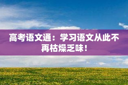 高考语文通：学习语文从此不再枯燥乏味！