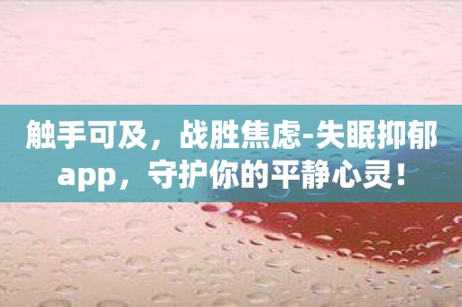 触手可及，战胜焦虑-失眠抑郁app，守护你的平静心灵！