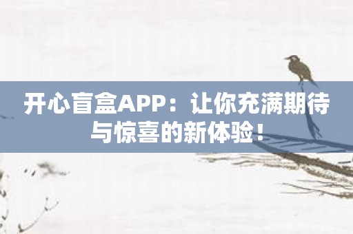 开心盲盒APP：让你充满期待与惊喜的新体验！