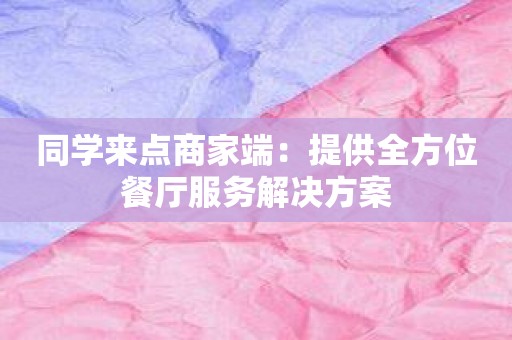 同学来点商家端：提供全方位餐厅服务解决方案