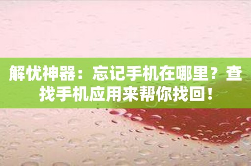 解忧神器：忘记手机在哪里？查找手机应用来帮你找回！