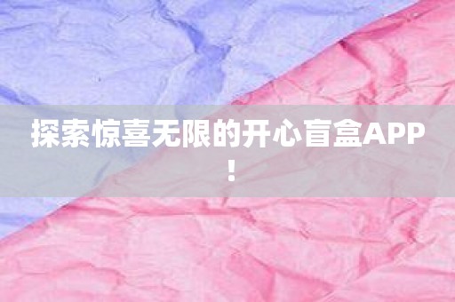 探索惊喜无限的开心盲盒APP！