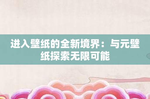 进入壁纸的全新境界：与元壁纸探索无限可能