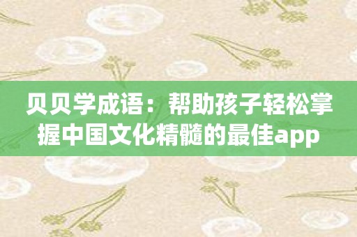 贝贝学成语：帮助孩子轻松掌握中国文化精髓的最佳app