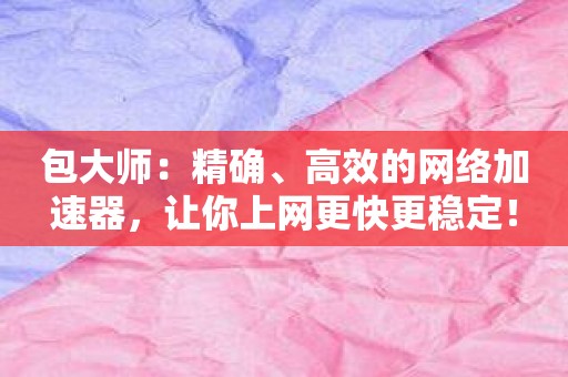 包大师：精确、高效的网络加速器，让你上网更快更稳定！