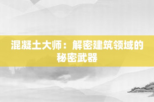 混凝土大师：解密建筑领域的秘密武器