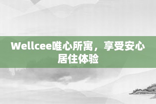 Wellcee唯心所寓，享受安心居住体验