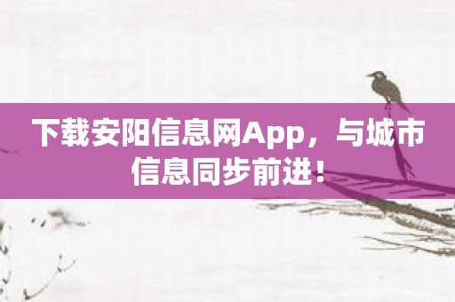 下载安阳信息网App，与城市信息同步前进！