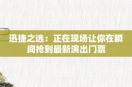 迅捷之选：正在现场让你在瞬间抢到最新演出门票