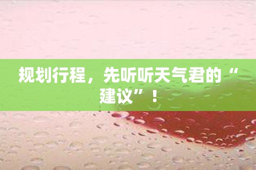 规划行程，先听听天气君的“建议”！