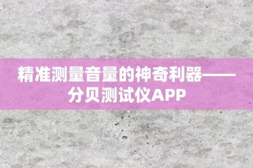 精准测量音量的神奇利器——分贝测试仪APP