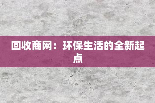 回收商网：环保生活的全新起点