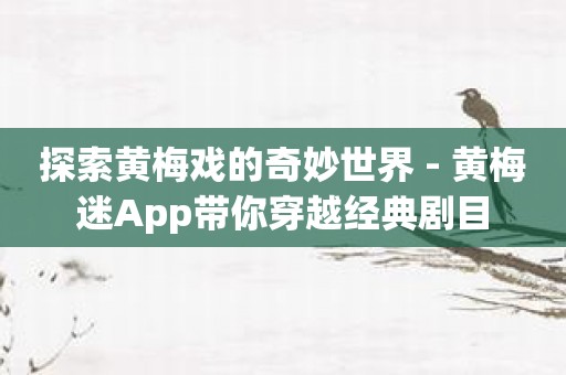 探索黄梅戏的奇妙世界 - 黄梅迷App带你穿越经典剧目