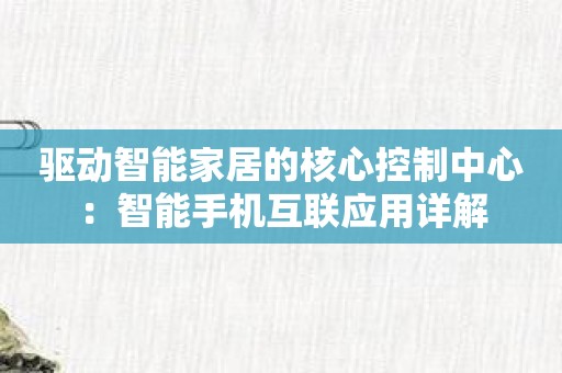 驱动智能家居的核心控制中心：智能手机互联应用详解