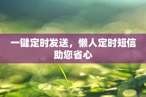 一键定时发送，懒人定时短信助您省心