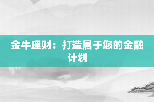 金牛理财：打造属于您的金融计划