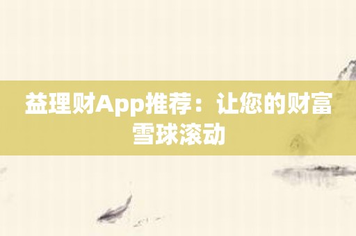 益理财App推荐：让您的财富雪球滚动