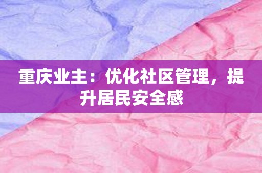 重庆业主：优化社区管理，提升居民安全感