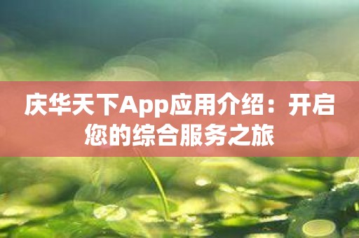 庆华天下App应用介绍：开启您的综合服务之旅