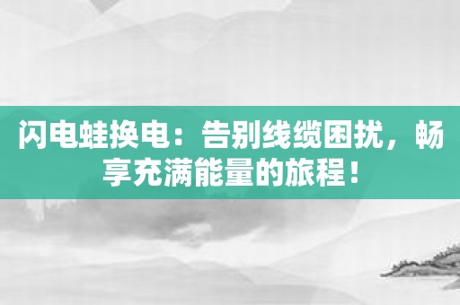 闪电蛙换电：告别线缆困扰，畅享充满能量的旅程！