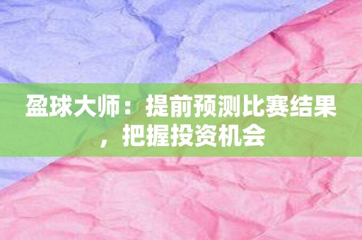 盈球大师：提前预测比赛结果，把握投资机会