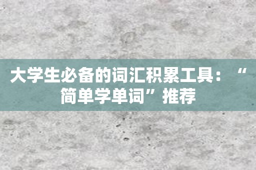 大学生必备的词汇积累工具：“简单学单词”推荐