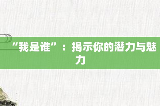 “我是谁”：揭示你的潜力与魅力