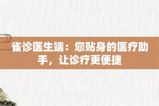 雀诊医生端：您贴身的医疗助手，让诊疗更便捷