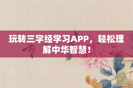 玩转三字经学习APP，轻松理解中华智慧！