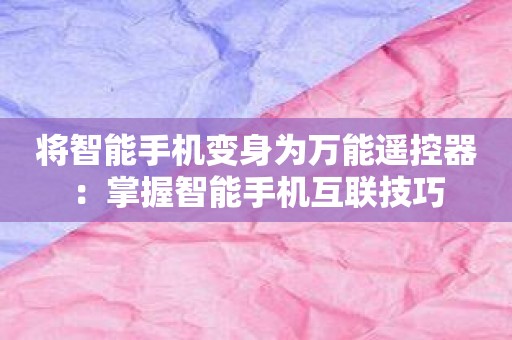 将智能手机变身为万能遥控器：掌握智能手机互联技巧