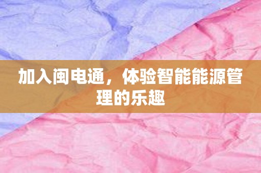 加入闽电通，体验智能能源管理的乐趣