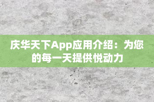 庆华天下App应用介绍：为您的每一天提供悦动力