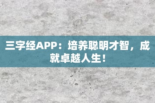 三字经APP：培养聪明才智，成就卓越人生！