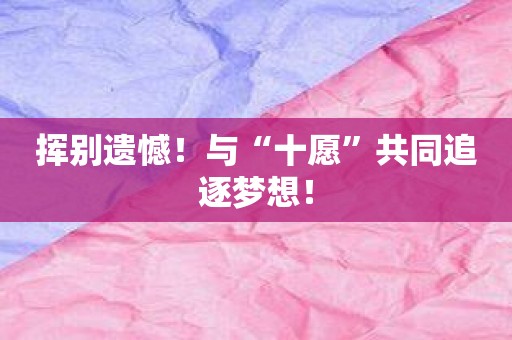 挥别遗憾！与“十愿”共同追逐梦想！