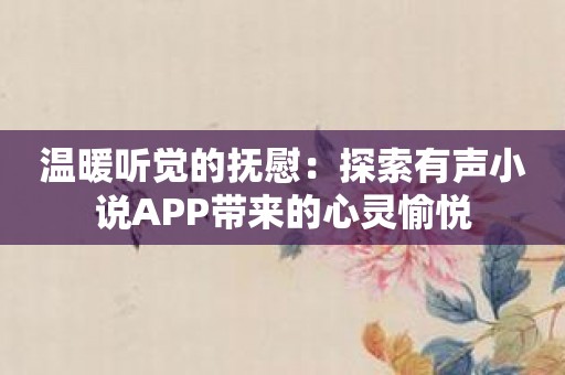 温暖听觉的抚慰：探索有声小说APP带来的心灵愉悦