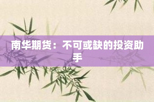 南华期货：不可或缺的投资助手