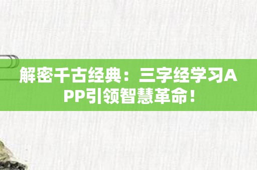 解密千古经典：三字经学习APP引领智慧革命！