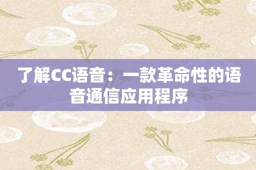 了解CC语音：一款革命性的语音通信应用程序