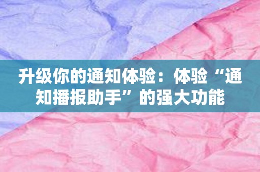 升级你的通知体验：体验“通知播报助手”的强大功能