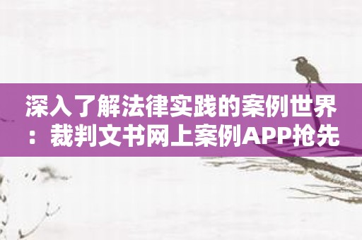 深入了解法律实践的案例世界：裁判文书网上案例APP抢先体验！