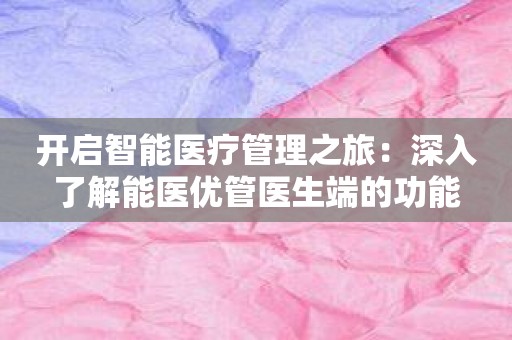 开启智能医疗管理之旅：深入了解能医优管医生端的功能