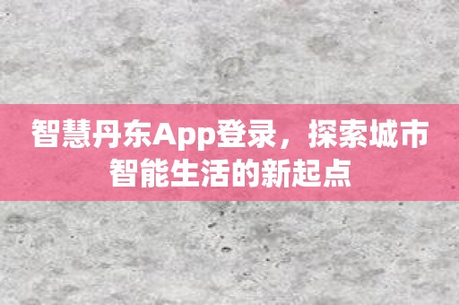 智慧丹东App登录，探索城市智能生活的新起点