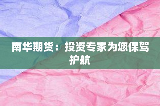 南华期货：投资专家为您保驾护航