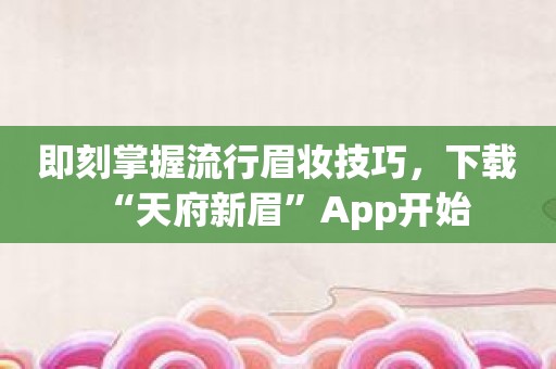 即刻掌握流行眉妆技巧，下载“天府新眉”App开始