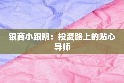 银商小跟班：投资路上的贴心导师